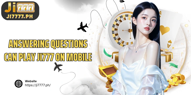 Answering questions Can play Ji777 on mobile