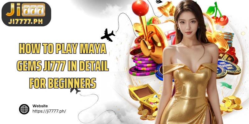 How to play Ji777 Maya Gems in detail for beginners