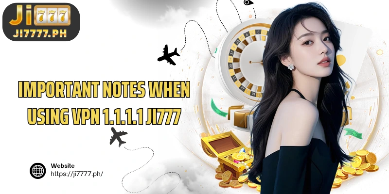 Important notes when using VPN 1.1.1.1 Ji777