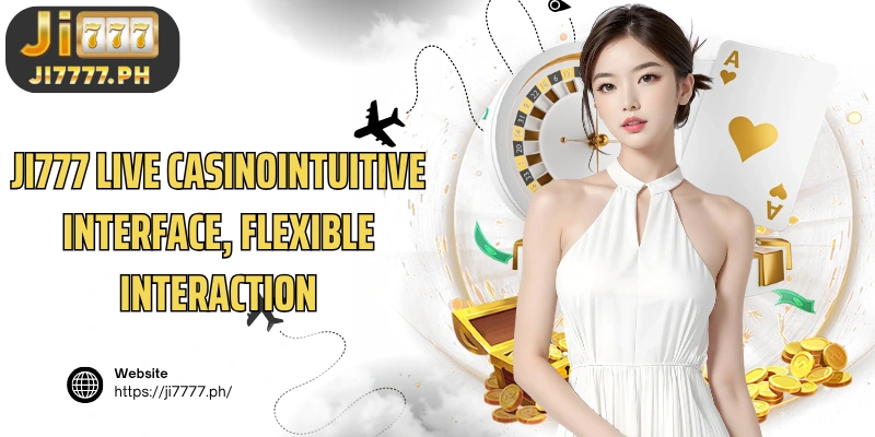 Ji777 Live CasinoIntuitive interface, flexible interaction