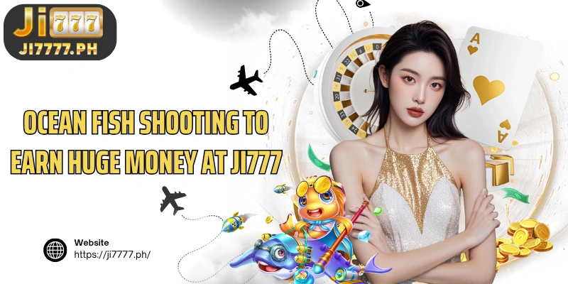 Ocean fish shooting to earn huge money at Ji777