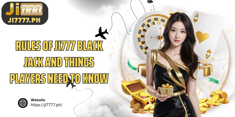 Rules of Ji777 Black Jack and things players need to know