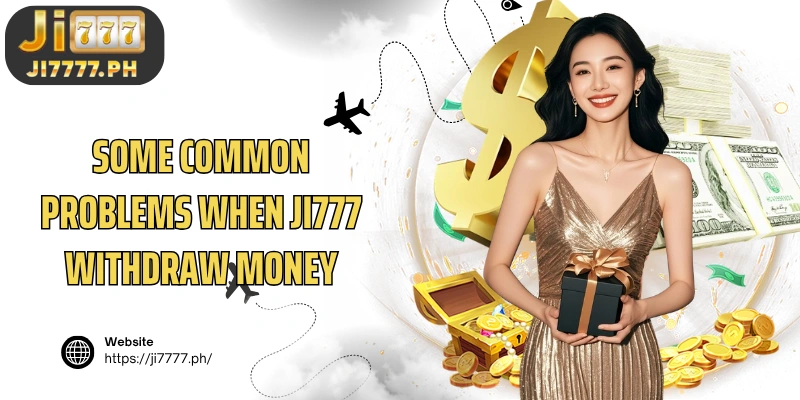 Some common problems when Ji777 Withdraw money