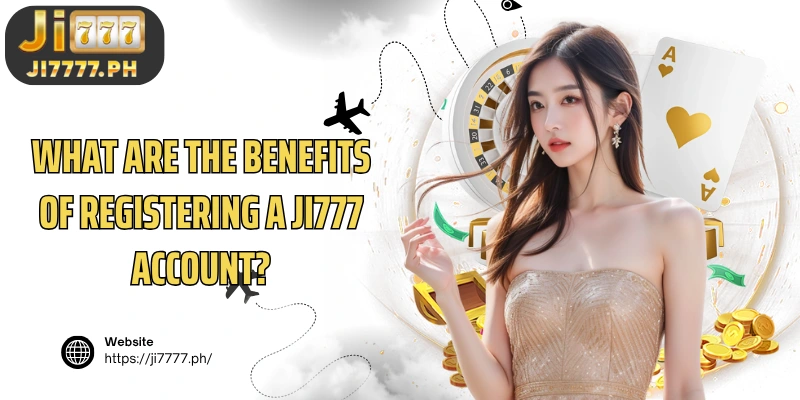 What are the benefits of registering a Ji777 account?