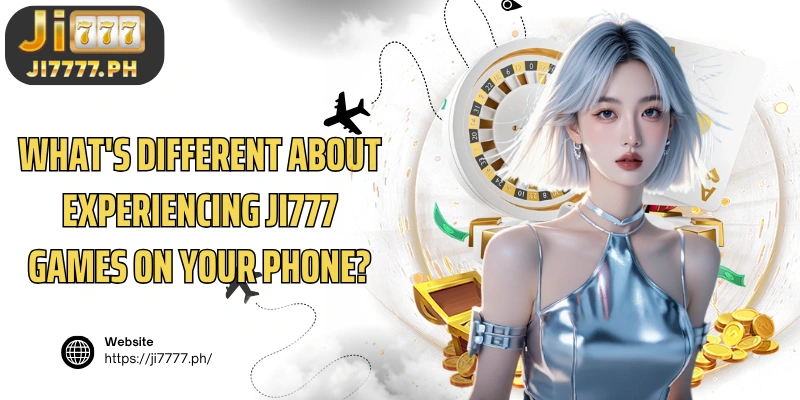 What's different about experiencing Ji777 games on your phone?